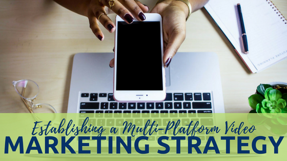 Establishing a Multi-Platform Video Marketing Strategy